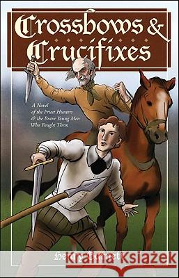 Crossbows and Crucifixes: A Novel of the Priest Hunters and the Brave Young Men Who Fought Them Henry Garnett 9781933184364 Sophia Institute Press