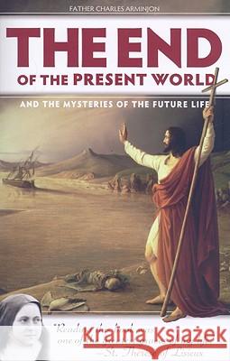 The End of the Present World and the Mysteries of Future Life Charles Arminjon Fr Charles Arimjon Susan Conroy 9781933184388 Sophia Institute Press