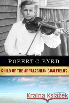 Robert C. Byrd: Child of the Appalachian Coalfields Robert C. Byrd 9781933202006