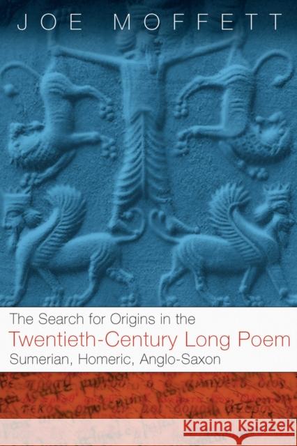 Search for Origins in the Twentieth-Century Long Poem: Sumerian, Homeric, Anglo-Saxon Joe Moffett 9781933202129 West Virginia University