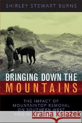 Bringing Down the Mountains: The Impact of Moutaintop Removal Surface Coal Mining on Southern West Virginia Communities Shirley Burns 9781933202174 West Virginia University