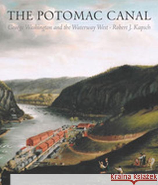 The Potomac Canal: George Washington and the Waterway West Robert Kapsch 9781933202181