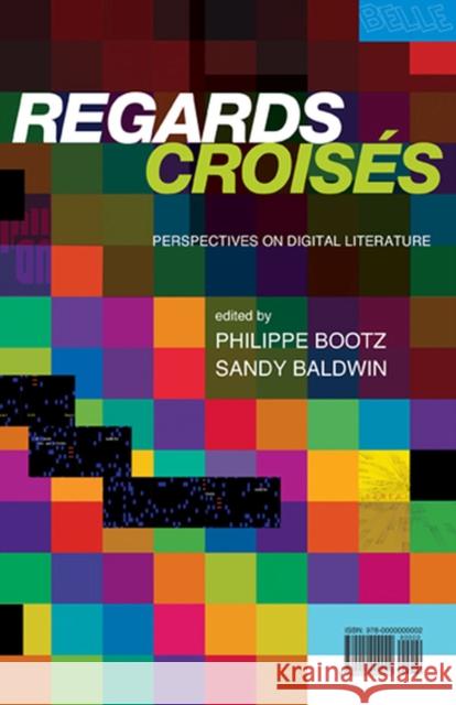Regards Croises: Perspectives on Digital Literature Philippe Bootz Sandy Baldwin 9781933202471 West Virginia University Press