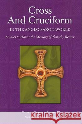 Cross and Cruciform in the Anglo-Saxon World: Studies to Honor the Memory of Timothy Reuter Sarah Larratt Keefer Karen Louise Jolly Catherine E. Karkov 9781933202501