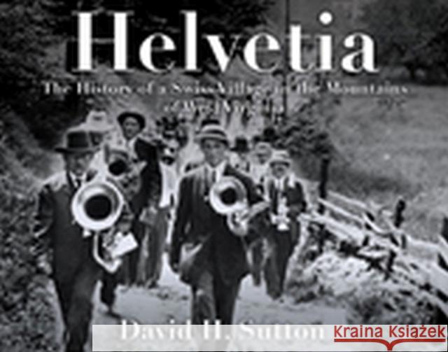 Helvetia: The History of a Swiss Village in the Mountains of West Virginia David H. Sutton 9781933202563