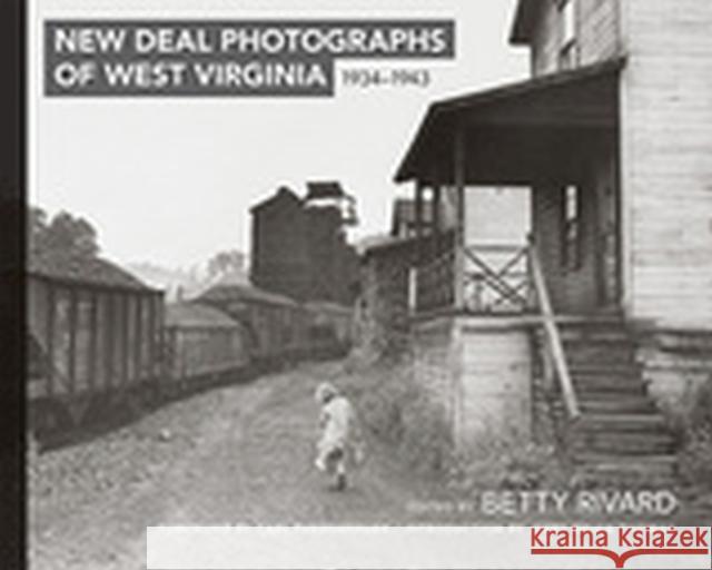 New Deal Photographs of West Virginia, 1934-1943 Betty Rivard Carl Fisher Jerry Bruce Thomas 9781933202884 West Virginia University Press