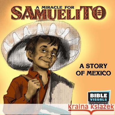 A Miracle for Samuelito: A Story of Mexico Bible Visuals Rose-Mae Carvin 9781933206042 Bible Visuals International, Incorporated