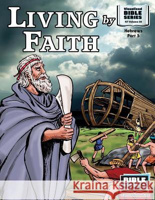 Living by Faith: New Testament Volume 38: Hebrews Part 5 Bible Visuals R. Iona Lyster Doris S. Moose 9781933206226 Bible Visuals International, Incorporated