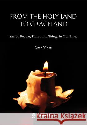 From the Holy Land to Graceland: Sacred People, Places and Things in Our Lives Vikan, Gary 9781933253725 John Wiley & Sons