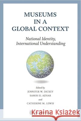 Museums in a Global Context: National Identity, International Understanding Dickey, Jennifer 9781933253855 American Alliance of Museums Press