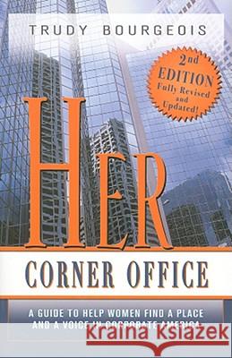 Her Corner Office: A Guide to Help Women Find a Place and a Voice in Corporate America Trudy Bourgeois 9781933285979 Brown Books