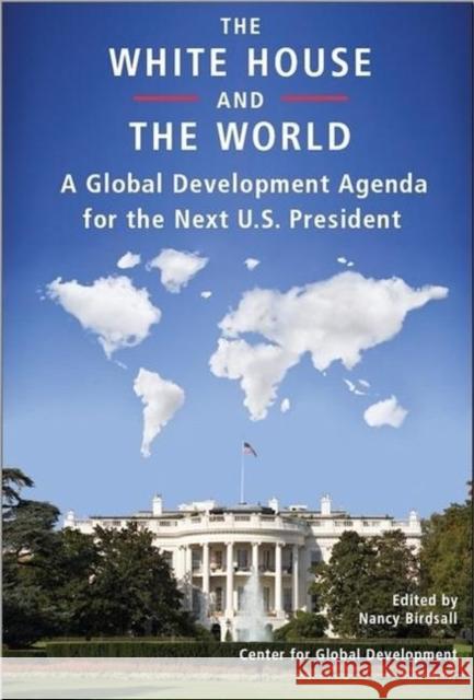 The White House and the World: A Global Development Agenda for the Next U.S. President Birdsall, Nancy 9781933286242 Center for Global Development