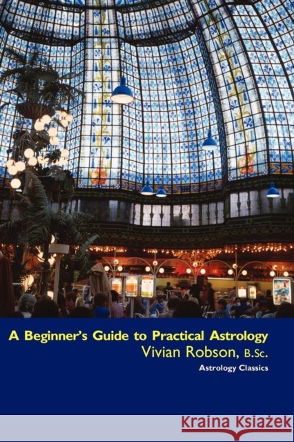 A Beginner's Guide to Practical Astrology Vivian E. Robson 9781933303369