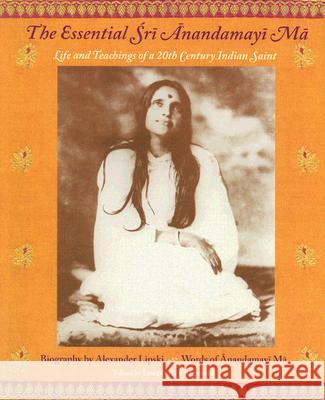 The Essential Sri Anandamayi Ma: Life and Teachings of a 20th Century Indian Saint Sri Anandamayi Ma Joseph A. Fitzgerald Atmananda 9781933316413 World Wisdom Books