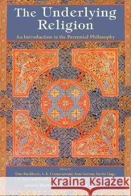 The Underlying Religion: An Introduction to the Perennial Philosphy Martin Lings Clinton Minnaar 9781933316437 World Wisdom Books