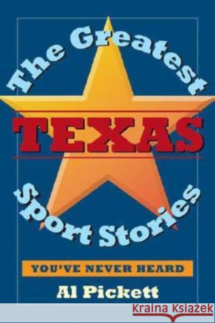 The Greatest Texas Sports Stories You've Never Heard Al Pickett 9781933337173 State House Press