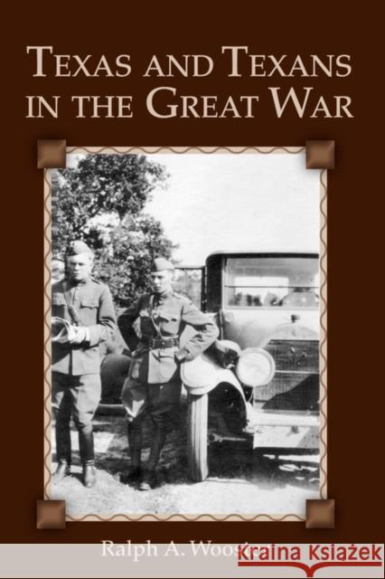 Texas and Texans in the Great War Ralph A. Wooster 9781933337371