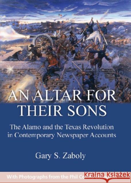 An Altar for Their Sons: The Alamo and the Texas Revolution in Contemporary Newspaper Accounts Zaboly, Gary S. 9781933337463 State House Press