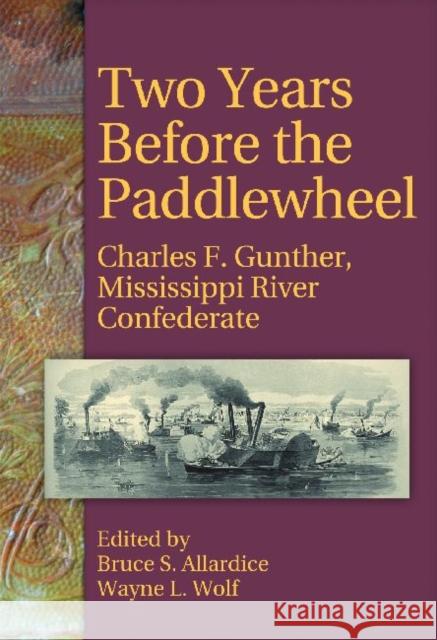 Two Years Before the Paddlewheel: Charles F. Gunther, Mississippi River Confederate Charles Frederick Gunther Bruce S. Allardice Wayne L. Wolf 9781933337524 State House Press