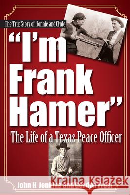 I'm Frank Hamer: The Life of a Texas Peace Officer John H. Jenkins H. Gordon Frost 9781933337647 State House Press