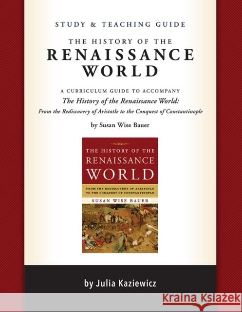Study and Teaching Guide: The History of the Renaissance World: A Curriculum Guide to Accompany the History of the Renaissance World Kaziewicz, Julia 9781933339795 Well-Trained Mind Press