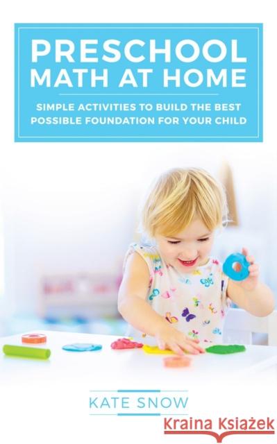 Preschool Math at Home: Simple Activities to Build the Best Possible Foundation for Your Child Kate Snow 9781933339917 Peace Hill Press