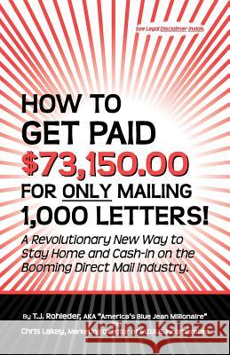 How to Get Paid $73,150.00 for Only Mailing 1,000 Letters! T. J. Rohleder 9781933356082 M.O.R.E. Incorporated