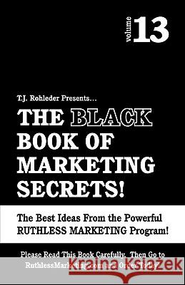 The Black Book of Marketing Secrets, Vol. 13 T. J. Rohleder 9781933356259 M.O.R.E. Incorporated