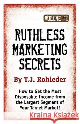 Ruthless Marketing Secrets, Vol. 1 T. J. Rohleder 9781933356303 Club-20 International