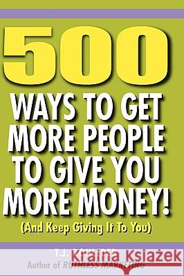 500 Ways to Get More People to Give You More Money! T. J. Rohleder 9781933356334 Club-20 International