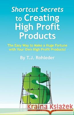 Shortcut Secrets to Creating High Profit Products T. J. Rohleder 9781933356372 Direct-Response Network