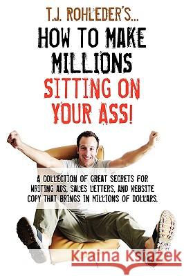 How to Make Millions Sitting on Your Ass! T. J. Rohleder 9781933356440 Club-20 International