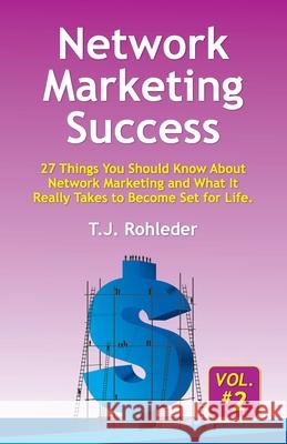 Network Marketing Success, Vol. 2: 27 Things You Should Know About Network Marketing and What It Really Takes to Become Set for Life. T. J. Rohleder 9781933356594 M.O.R.E. Incorporated
