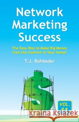 Network Marketing Success, Vol. 1: The Easy Way to Make Big Money from the Comfort of Your Home! T. J. Rohleder 9781933356631 Terence Storm Publishing
