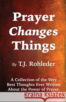 Prayer Changes Things T. J. Rohleder 9781933356648 Terence Storm Publishing