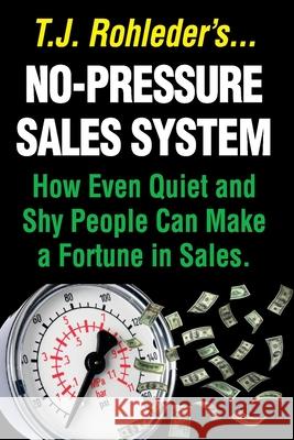 No-Pressure Sales System: How Even Quiet and Shy People Can Make a Fortune in Sales. T. J. Rohleder 9781933356655 Direct-Response Network