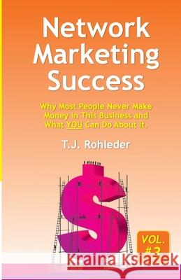 Network Marketing Success, Vol. 3: Why Most People Never Make Money in This Business and What YOU Can Do About It. T. J. Rohleder 9781933356686 M.O.R.E. Incorporated
