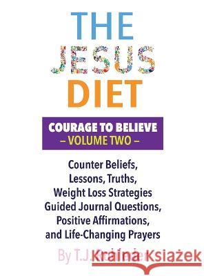 The Jesus Diet: Courage to Believe, Volume Two T. J. Rohleder 9781933356693 Miracle Method Institute
