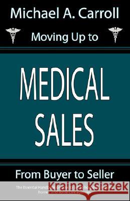 Moving Up to Medical Sales Michael A. Carroll 9781933370323 Reedy Press