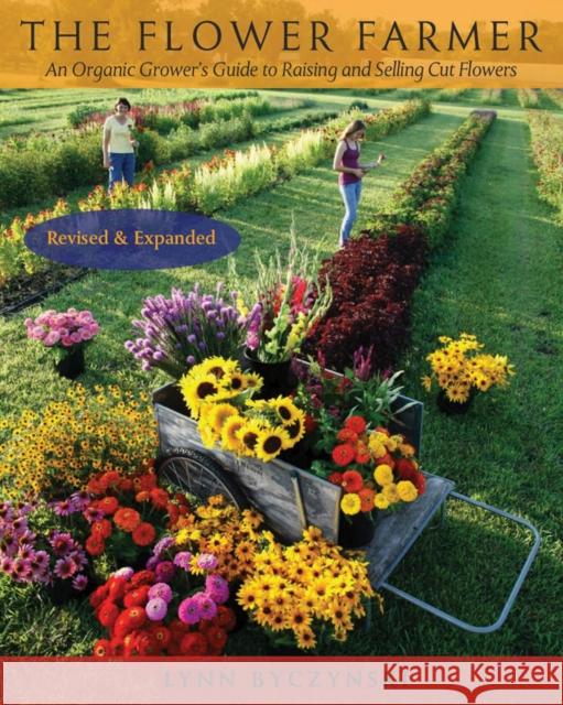 The Flower Farmer: An Organic Grower's Guide to Raising and Selling Cut Flowers, 2nd Edition Lynn Byczynski 9781933392653 Chelsea Green Publishing Company