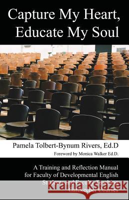 Capture My Heart, Educate My Soul: A Training and Reflection Manual for Faculty of Developmental English Students and Faculty Teaching Gatekeeper Courses Pamela Tolbert-Bynum Rivers 9781933435527 Hopewell Publications
