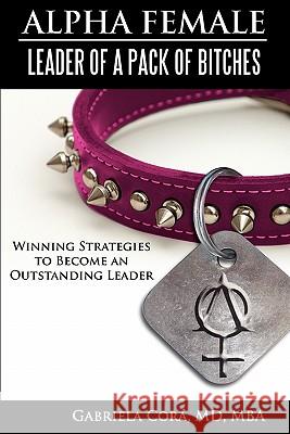Alpha Female: Leader of a Pack of Bitches: Winning Strategies to Become an Outstanding Leader Gabriela Cor 9781933437095