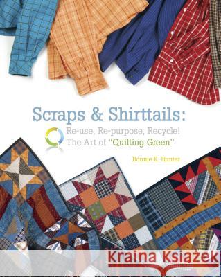 Scraps & Shirttails: Reuse, Repupose, Recycle! the Art of Quilting Green Bonnie K. Hunter 9781933466828 Kansas City Star Quilts