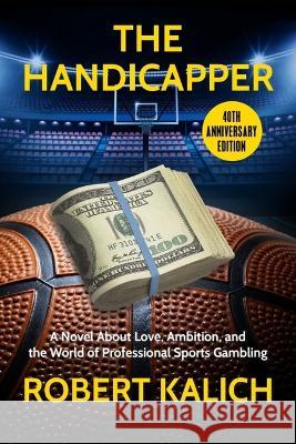The Handicapper: A Novel about Love, Ambition, and the World of Professional Sports Gambling Robert Kalich 9781933480541 Bunim & Bannigan Ltd