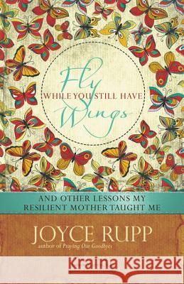 Fly While You Still Have Wings Joyce Rupp 9781933495842