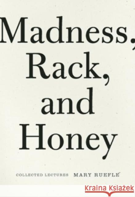 Madness, Rack, and Honey: Collected Lectures Mary Ruefle 9781933517575