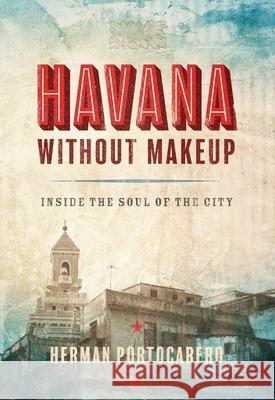 Havana Without Makeup: Inside the Soul of the City Herman Portocarero 9781933527888 Turtle Point Press