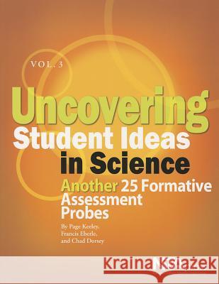 Uncovering Student Ideas in Science, Volume 3 : Another 25 Formative Assessment Probes Page Keeley Francis Eberle Chad Dorsey 9781933531243 National Science Teachers Association