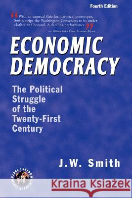 Economic Democracy: The Political Struggle of the Twenty-First Century -- 4th Edition pbk Smith, Jw 9781933567013 Institute for Economic Democracy