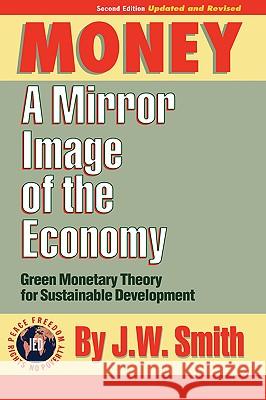 Money: A Mirror Image of the Economy J. W. Smith Jw Smith 9781933567136 Institute for Economic Democracy